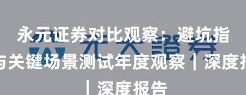 永元证券对比观察：避坑指南与关键场景测试年度观察｜深度报告