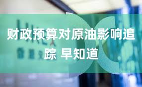 财政预算对原油影响追踪 早知道