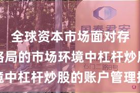 全球资本市场面对存量博弈格局的市场环境中杠杆炒股的账户管理操