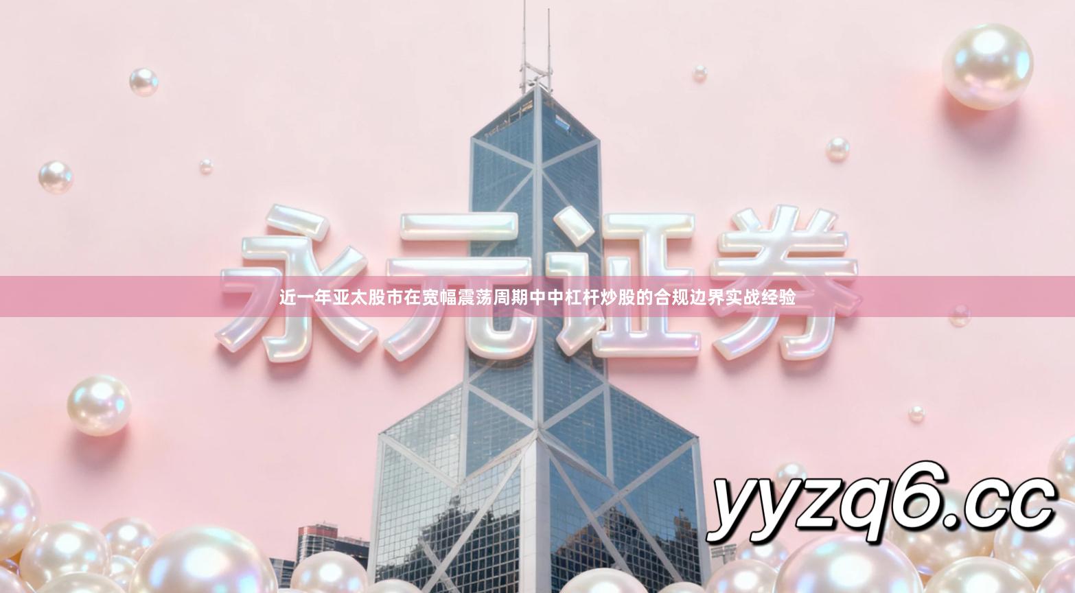 近一年亚太股市在宽幅震荡周期中中杠杆炒股的合规边界实战经验