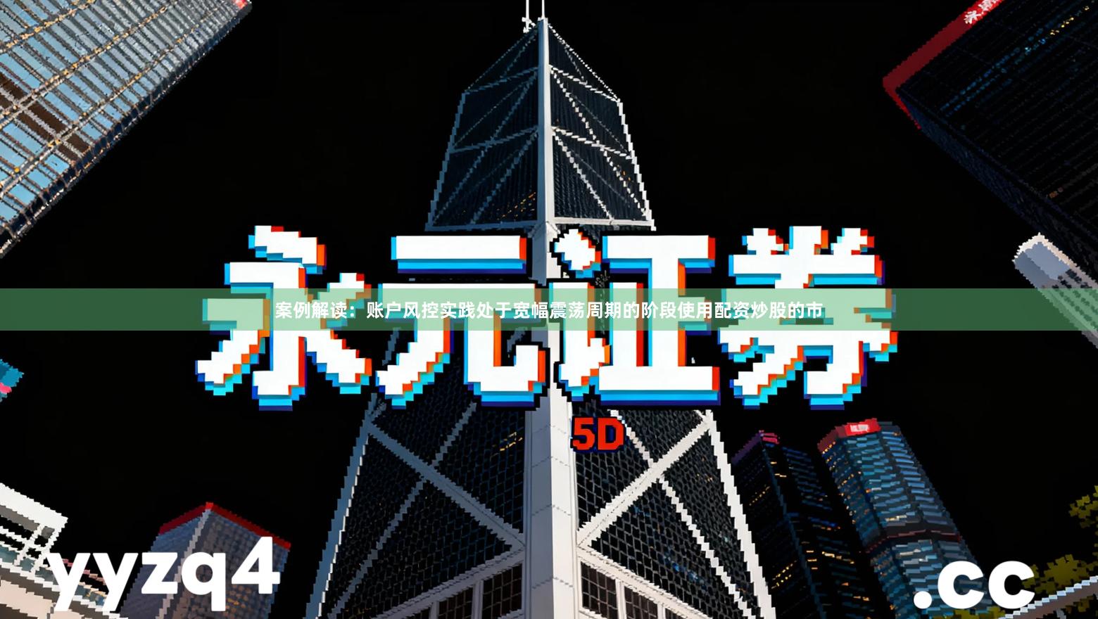 案例解读：账户风控实践处于宽幅震荡周期的阶段使用配资炒股的市