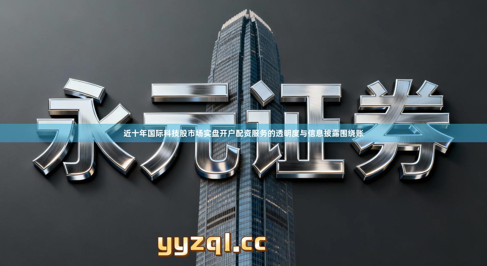 近十年国际科技股市场实盘开户配资服务的透明度与信息披露围绕账