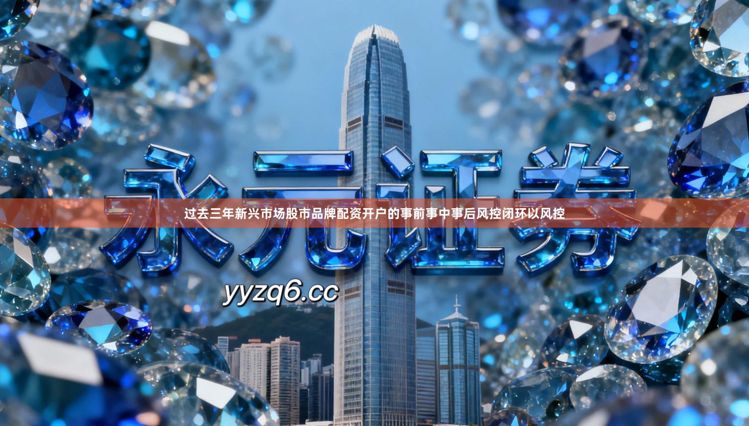 过去三年新兴市场股市品牌配资开户的事前事中事后风控闭环以风控