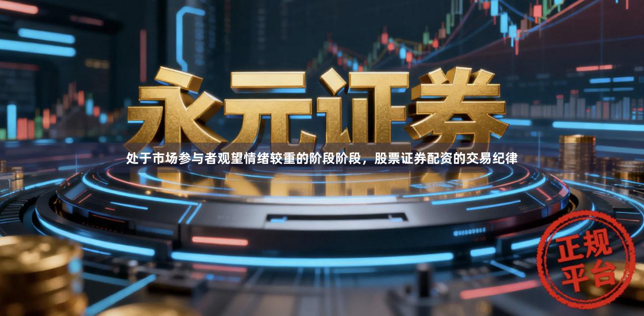 处于市场参与者观望情绪较重的阶段阶段，股票证券配资的交易纪律