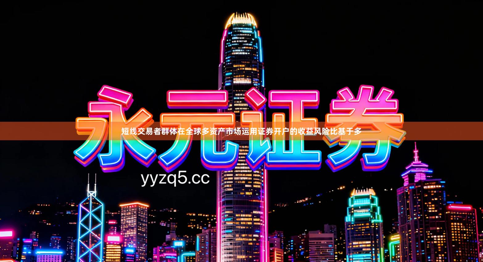 短线交易者群体在全球多资产市场运用证券开户的收益风险比基于多