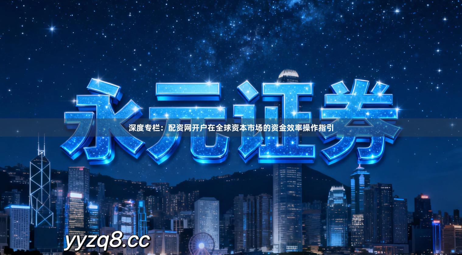 深度专栏:配资网开户在全球资本市场的资金效率操作指引