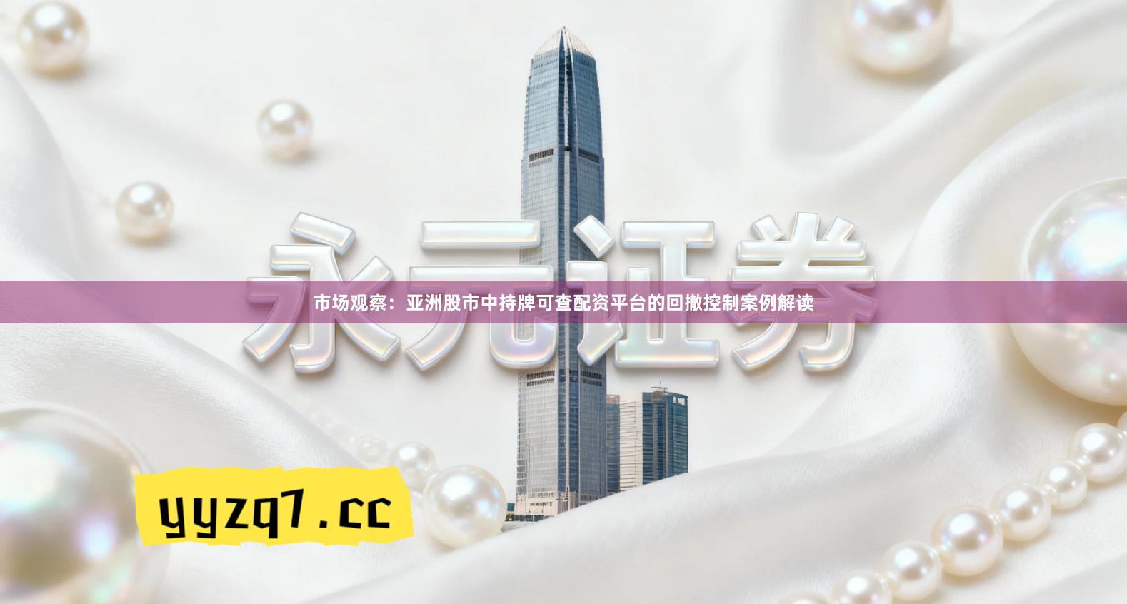 市场观察：亚洲股市中持牌可查配资平台的回撤控制案例解读