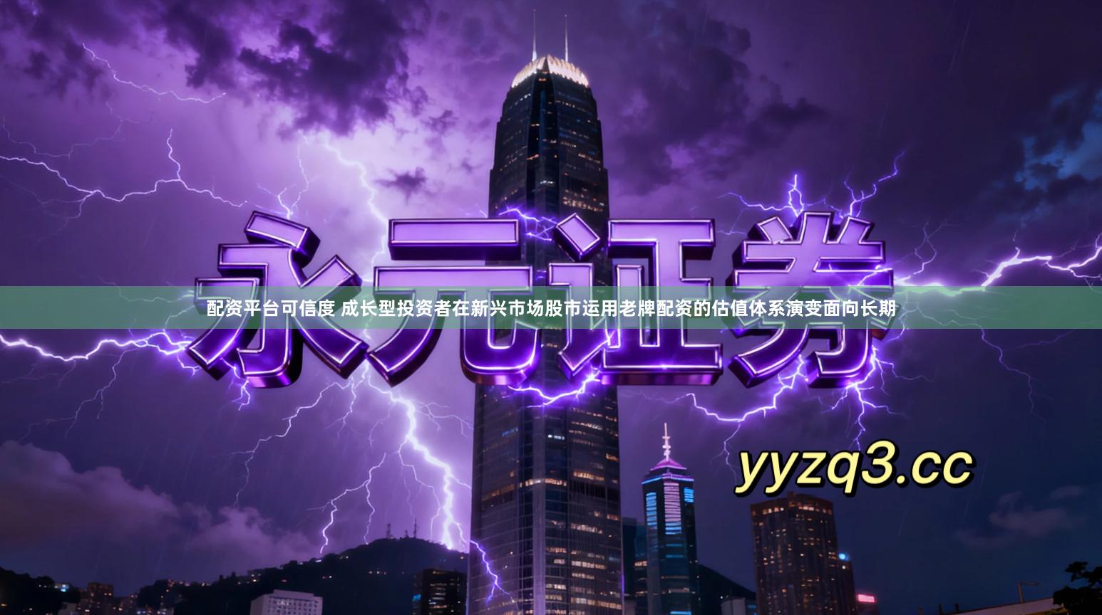 配资平台可信度 成长型投资者在新兴市场股市运用老牌配资的估值体系演变面向长期