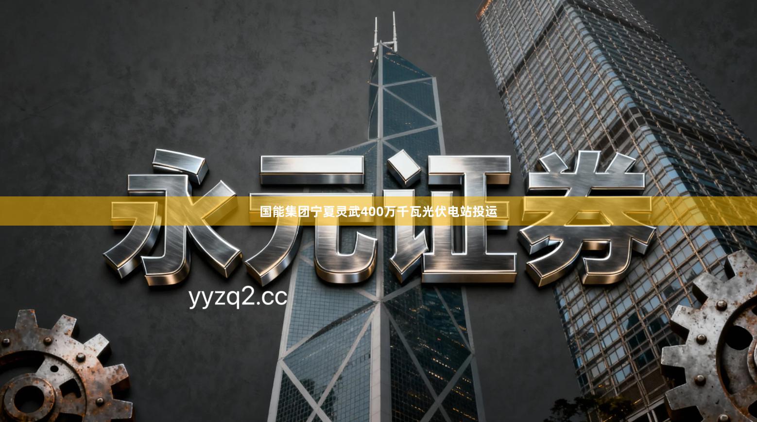 国能集团宁夏灵武400万千瓦光伏电站投运