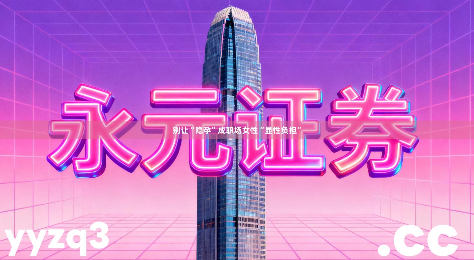 别让“隐孕”成职场女性“显性负担”