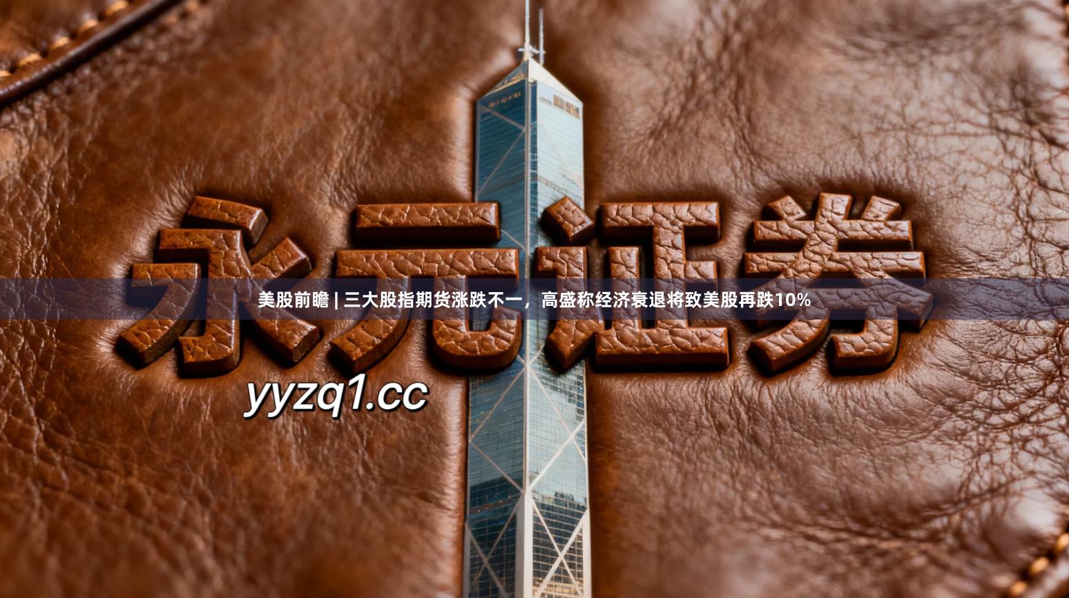 美股前瞻 | 三大股指期货涨跌不一，高盛称经济衰退将致美股再跌10%